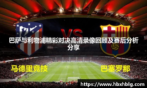 巴萨与利物浦精彩对决高清录像回顾及赛后分析分享