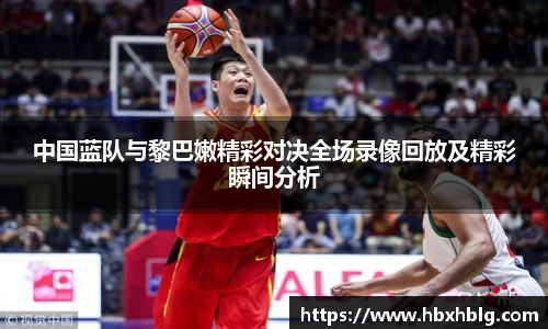 中国蓝队与黎巴嫩精彩对决全场录像回放及精彩瞬间分析