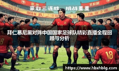 拜仁慕尼黑对阵中国国家足球队精彩直播全程回顾与分析