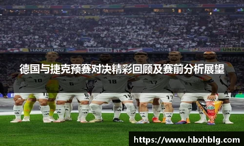 德国与捷克预赛对决精彩回顾及赛前分析展望
