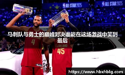 马刺队与勇士的巅峰对决谁能在这场激战中笑到最后