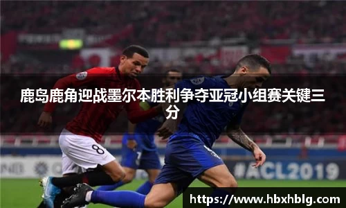 鹿岛鹿角迎战墨尔本胜利争夺亚冠小组赛关键三分
